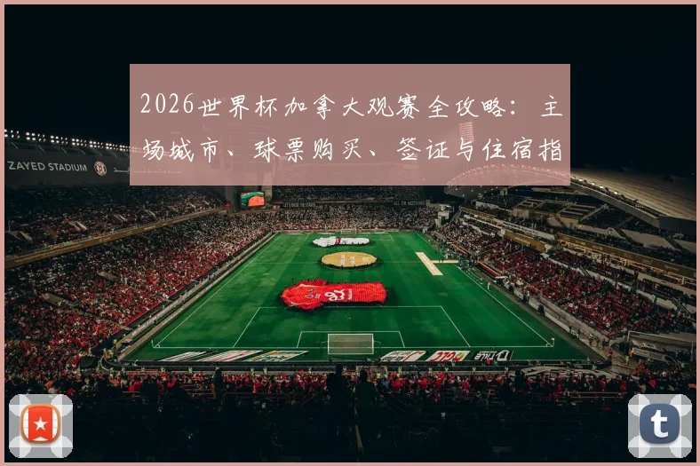 2026世界杯加拿大观赛全攻略：主场城市、球票购买、签证与住宿指南