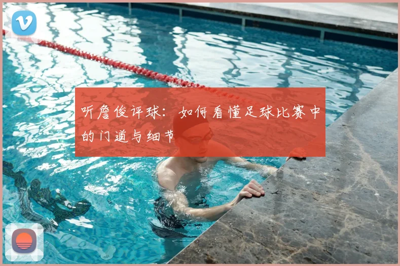 听詹俊评球：如何看懂足球比赛中的门道与细节