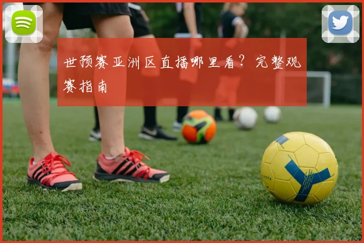 世预赛亚洲区直播哪里看？完整观赛指南