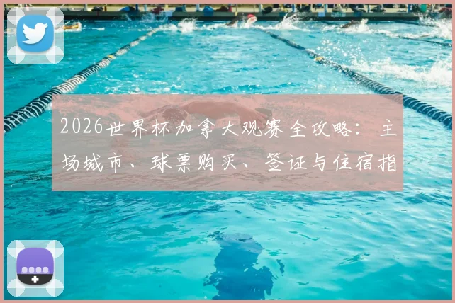 2026世界杯加拿大观赛全攻略：主场城市、球票购买、签证与住宿指南