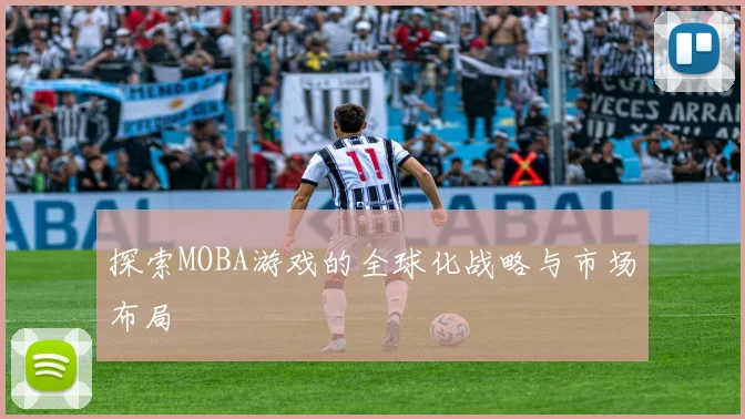 探索MOBA游戏的全球化战略与市场布局