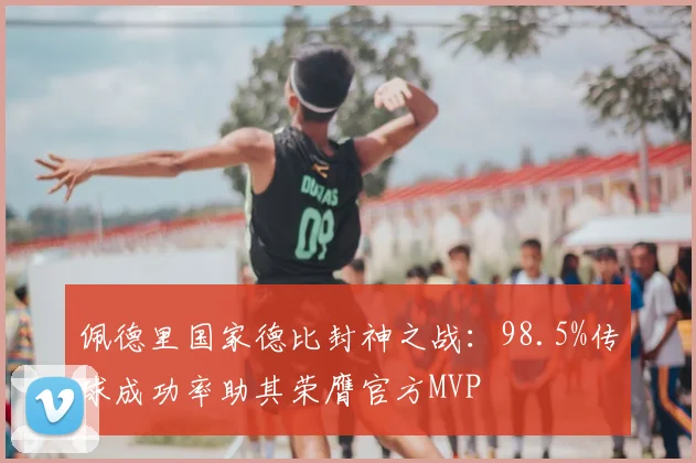 佩德里国家德比封神之战：98.5%传球成功率助其荣膺官方MVP