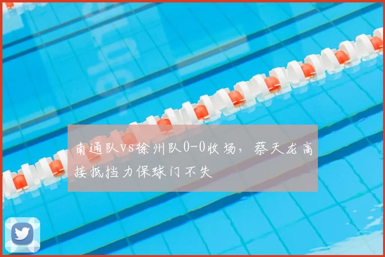 南通队vs徐州队0-0收场，蔡天龙高接抵挡力保球门不失