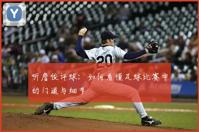 听詹俊评球：如何看懂足球比赛中的门道与细节