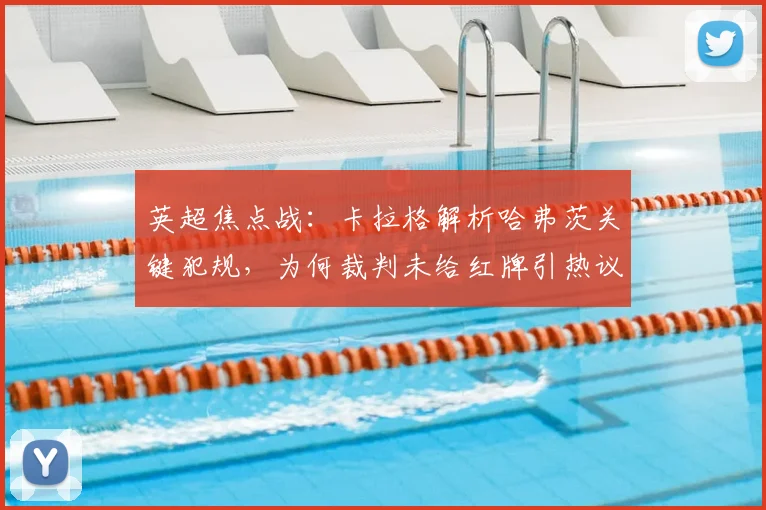 英超焦点战：卡拉格解析哈弗茨关键犯规，为何裁判未给红牌引热议