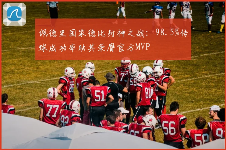 佩德里国家德比封神之战：98.5%传球成功率助其荣膺官方MVP